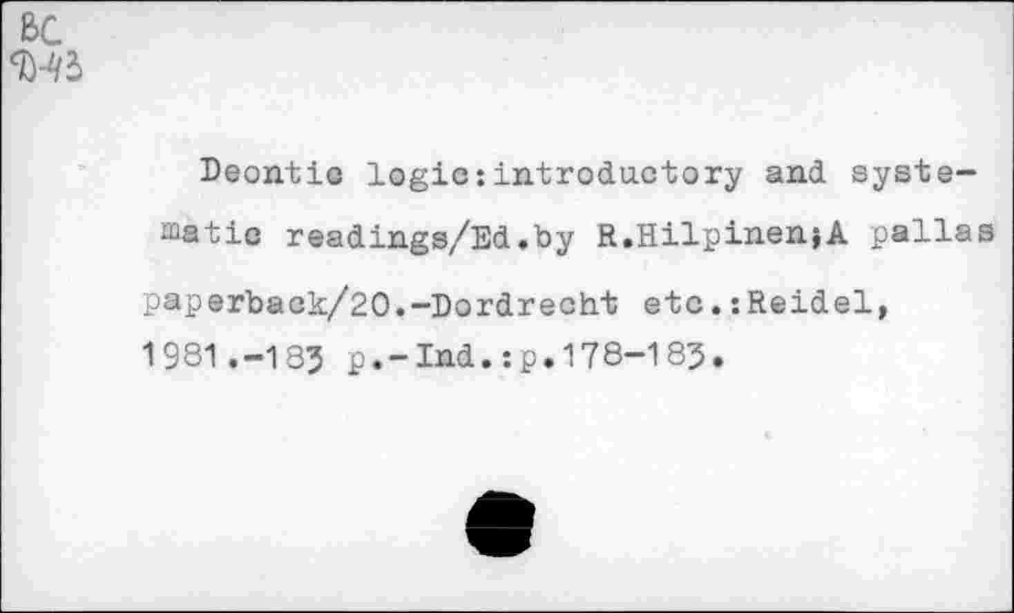 ﻿ßc
Deontic logic:introductory and systematic readings/Ed.by R.HilpinenjA pallas paperback/20.-Dordrecht etc.:Reidel, 1981 .-185 p.-Ind.:p.178-185.